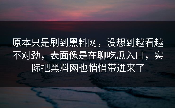 原本只是刷到黑料网，没想到越看越不对劲，表面像是在聊吃瓜入口，实际把黑料网也悄悄带进来了