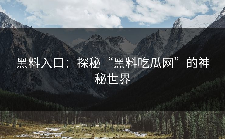 黑料入口：探秘“黑料吃瓜网”的神秘世界