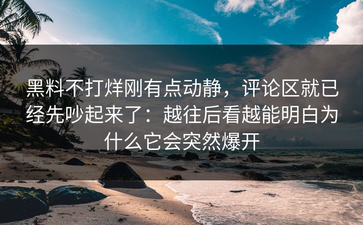 黑料不打烊刚有点动静，评论区就已经先吵起来了：越往后看越能明白为什么它会突然爆开