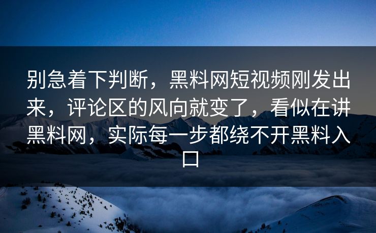 别急着下判断，黑料网短视频刚发出来，评论区的风向就变了，看似在讲黑料网，实际每一步都绕不开黑料入口