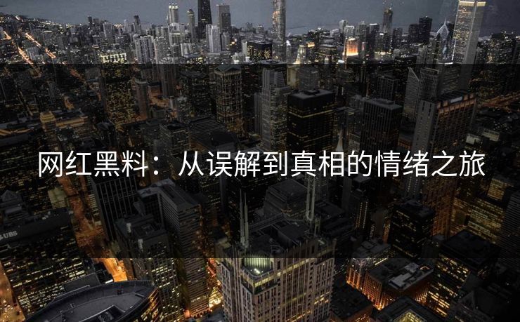 网红黑料:从误解到真相的情绪之旅