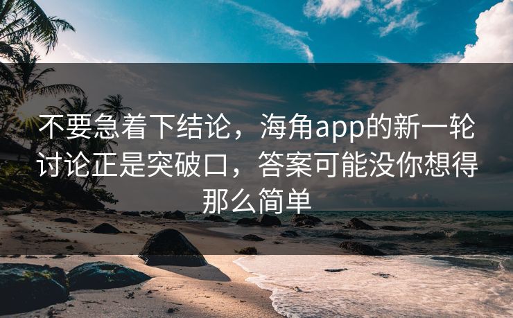 不要急着下结论,海角app的新一轮讨论正是突破口,答案可能没你想得那么简单