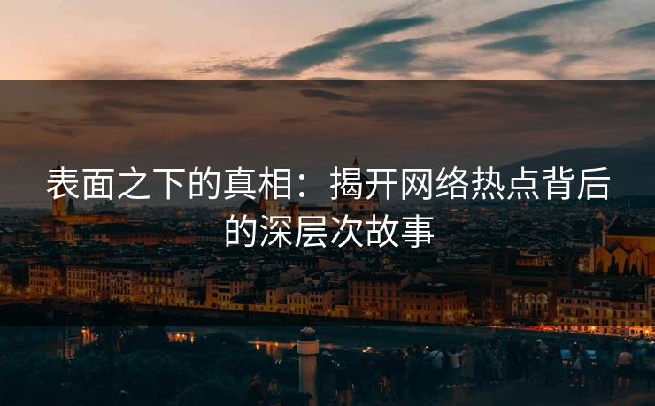 表面之下的真相：揭开网络热点背后的深层次故事