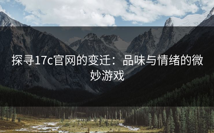 探寻17c官网的变迁：品味与情绪的微妙游戏